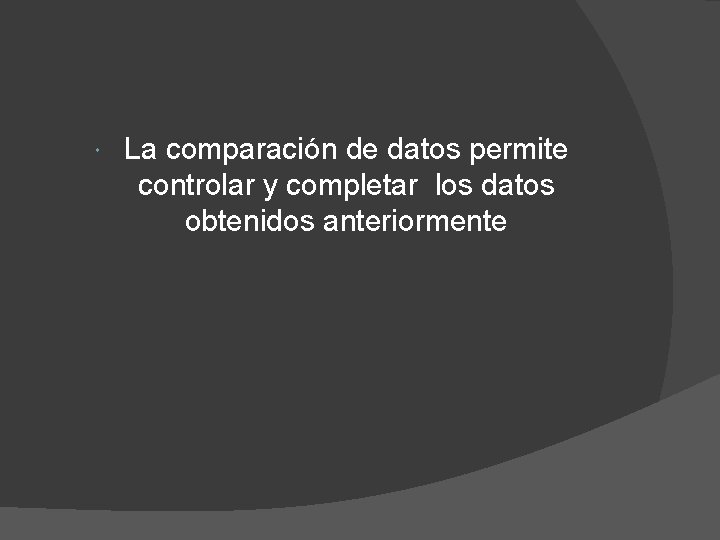 La comparación de datos permite controlar y completar los datos obtenidos anteriormente La comparación de datos permite controlar y completar los datos obtenidos anteriormente