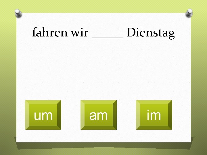 fahren wir _____ Dienstag um am im 