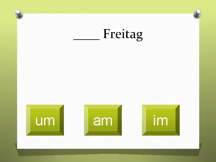 ____ Freitag um am im 