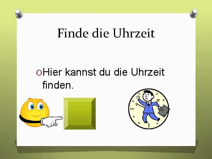 Finde die Uhrzeit OHier kannst du die Uhrzeit finden. 