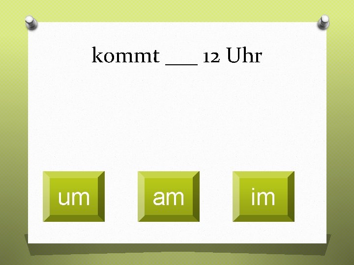 kommt ___ 12 Uhr um am im 
