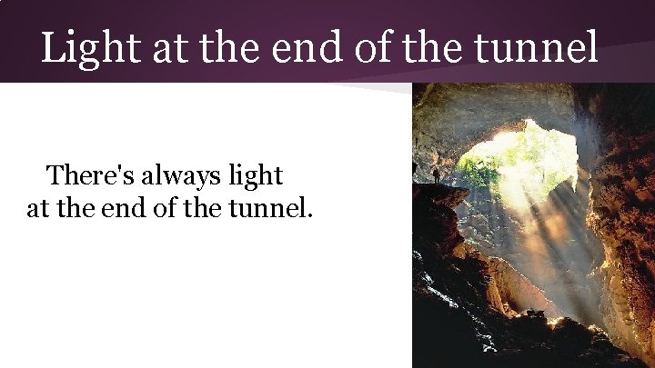 Light at the end of the tunnel There's always light at the end of