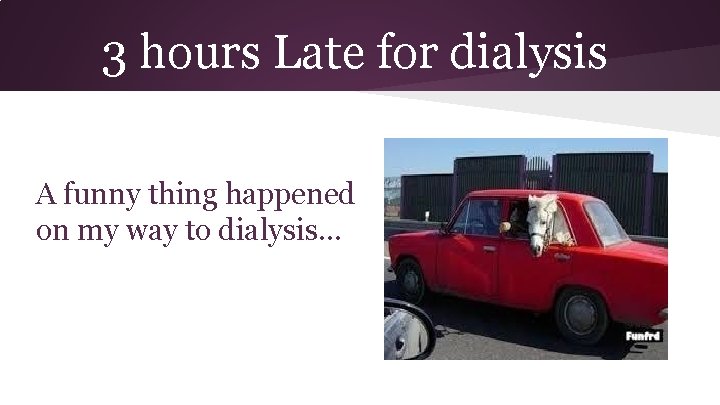 3 hours Late for dialysis A funny thing happened on my way to dialysis.