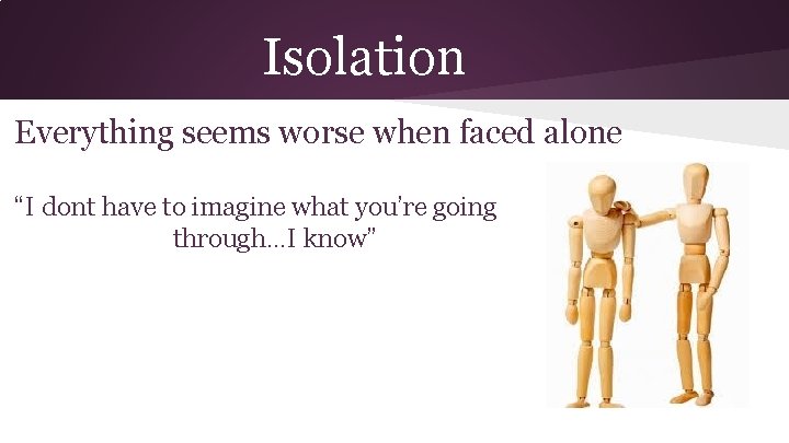 Isolation Everything seems worse when faced alone “I dont have to imagine what you’re