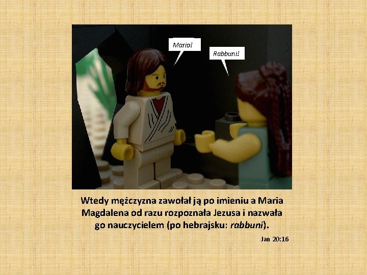 Mario! Rabbuni! Wtedy mężczyzna zawołał ją po imieniu a Maria Magdalena od razu rozpoznała Mario! Rabbuni! Wtedy mężczyzna zawołał ją po imieniu a Maria Magdalena od razu rozpoznała