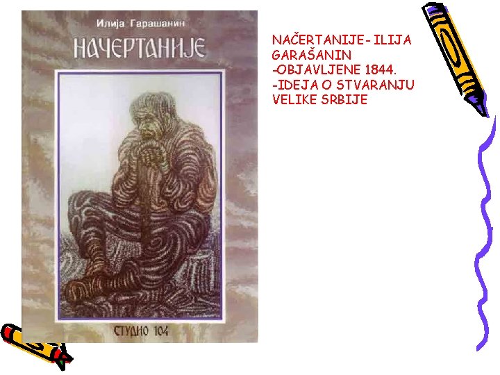 NAČERTANIJE- ILIJA GARAŠANIN -OBJAVLJENE 1844. -IDEJA O STVARANJU VELIKE SRBIJE 