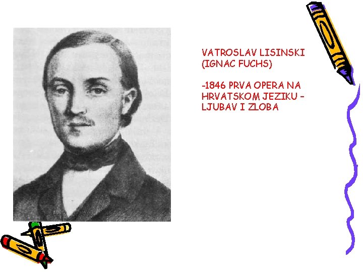 VATROSLAV LISINSKI (IGNAC FUCHS) -1846 PRVA OPERA NA HRVATSKOM JEZIKU – LJUBAV I ZLOBA