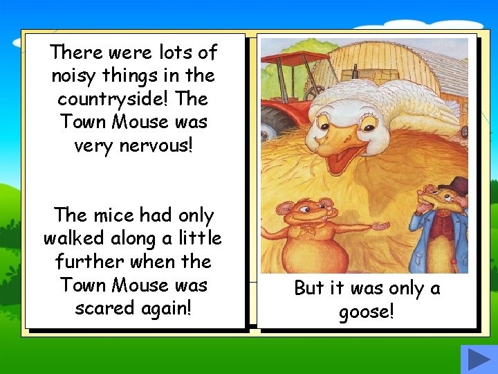 There were lots of noisy things in the countryside! The Town Mouse was very