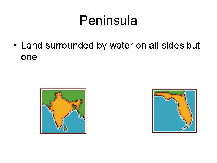 Peninsula • Land surrounded by water on all sides but one 