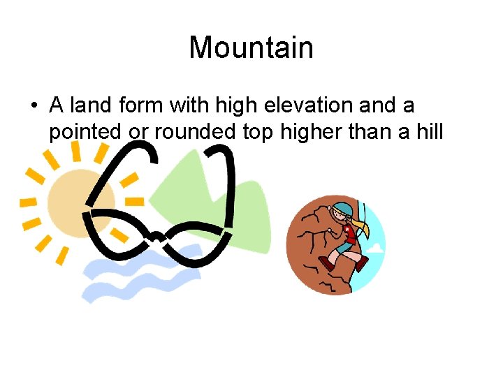 Mountain • A land form with high elevation and a pointed or rounded top