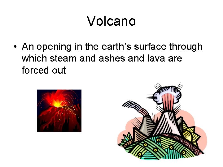 Volcano • An opening in the earth’s surface through which steam and ashes and
