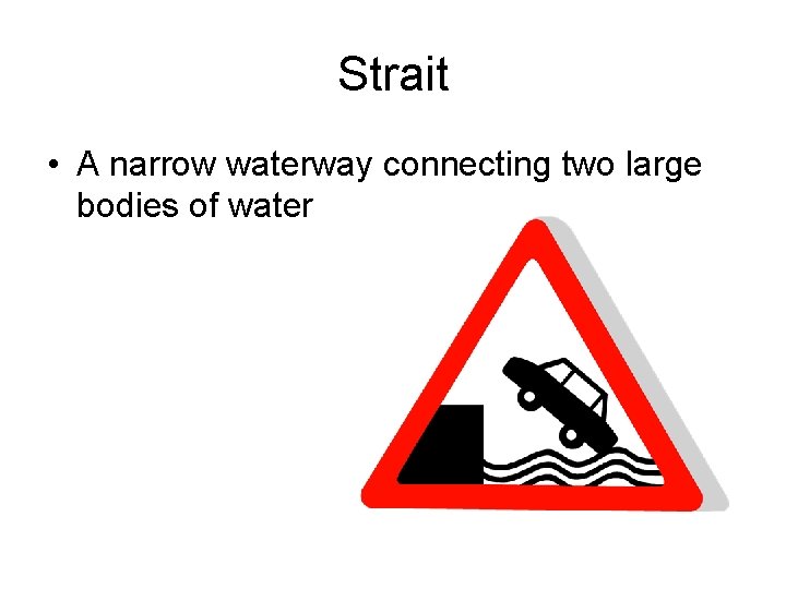 Strait • A narrow waterway connecting two large bodies of water 