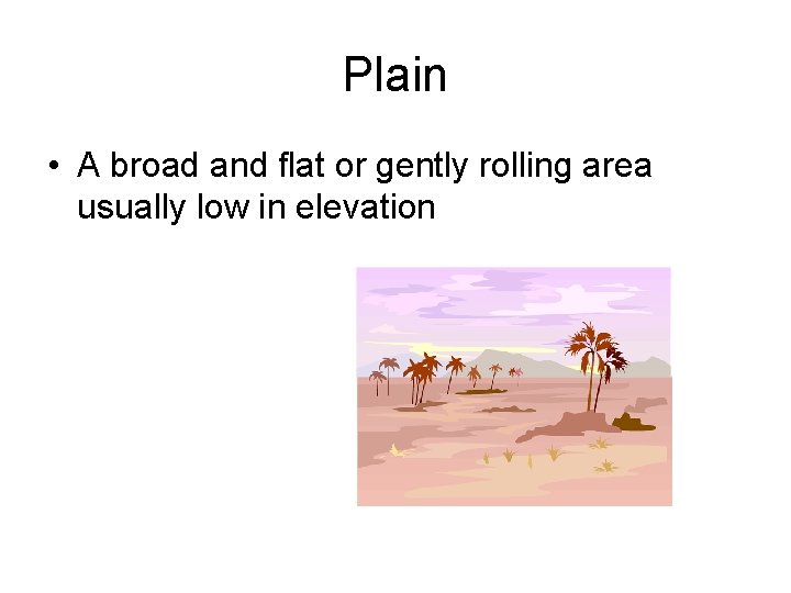 Plain • A broad and flat or gently rolling area usually low in elevation