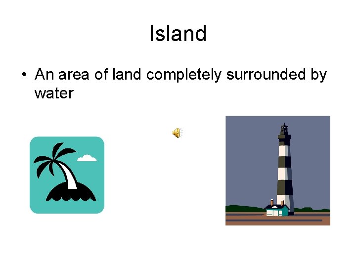 Island • An area of land completely surrounded by water 