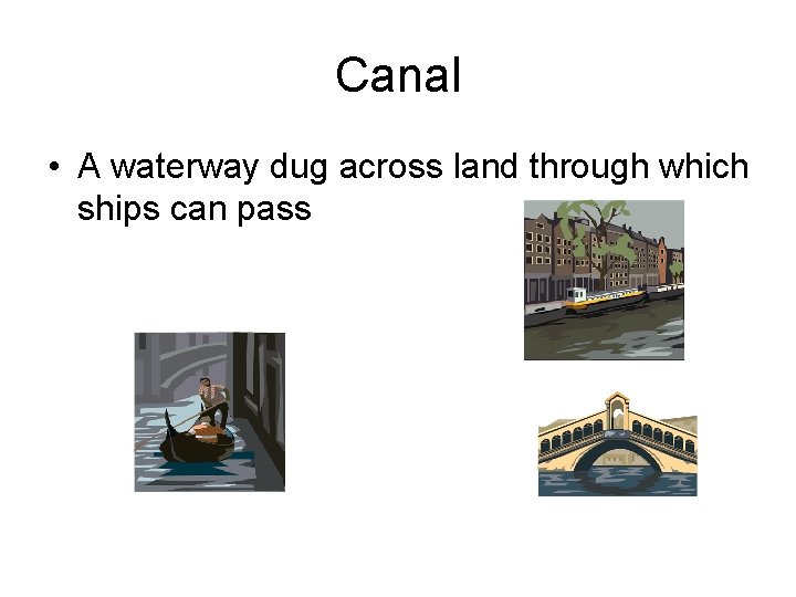 Canal • A waterway dug across land through which ships can pass 