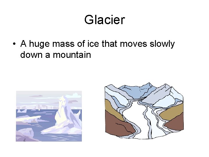 Glacier • A huge mass of ice that moves slowly down a mountain 