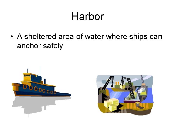 Harbor • A sheltered area of water where ships can anchor safely 