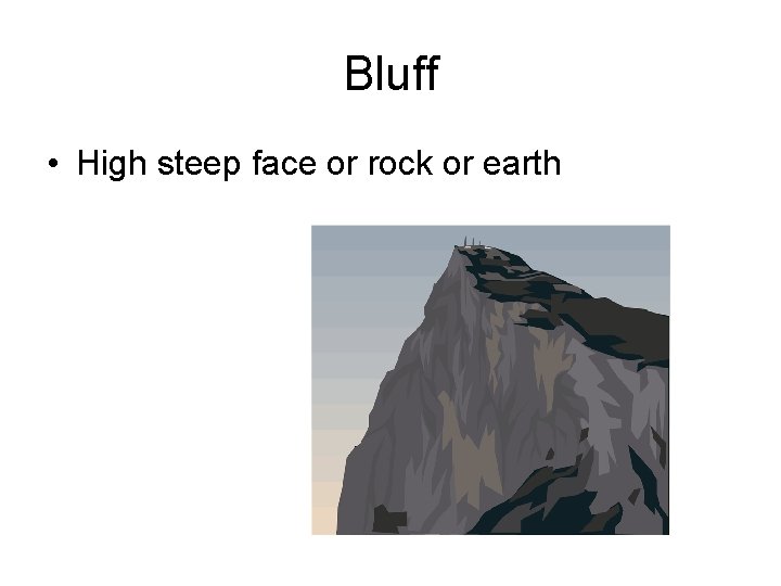 Bluff • High steep face or rock or earth 
