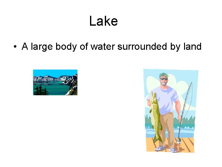 Lake • A large body of water surrounded by land 