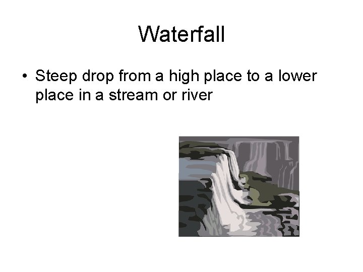 Waterfall • Steep drop from a high place to a lower place in a