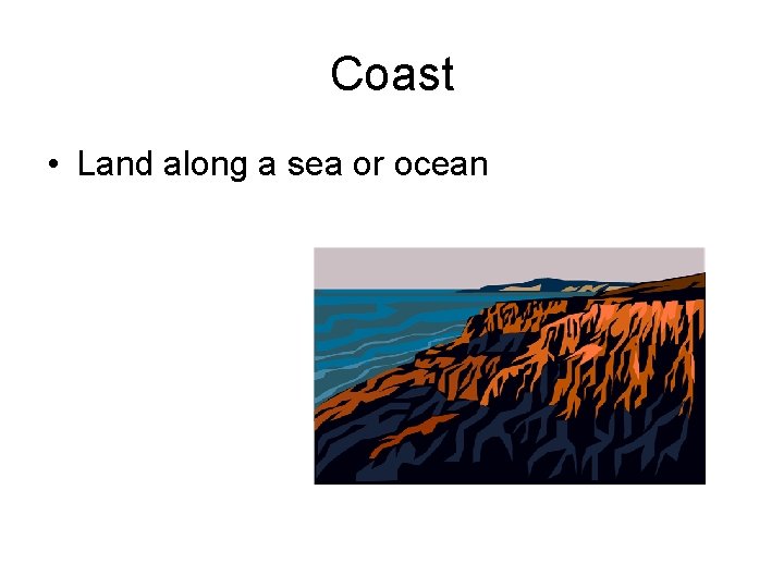 Coast • Land along a sea or ocean 