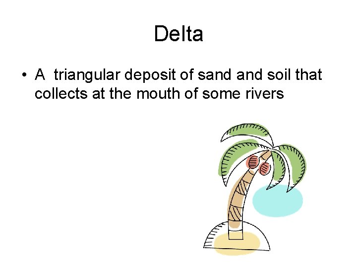 Delta • A triangular deposit of sand soil that collects at the mouth of