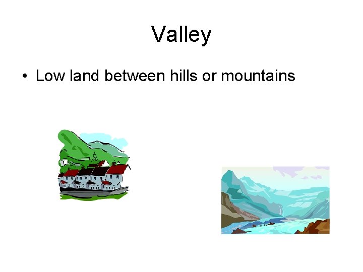 Valley • Low land between hills or mountains 