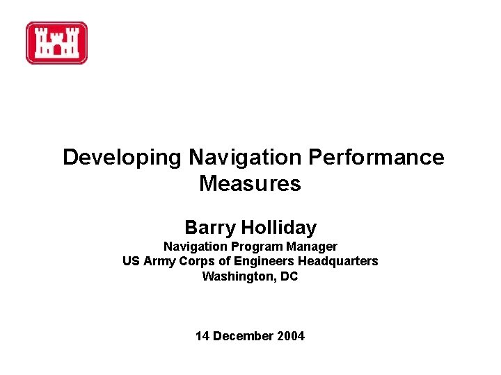 Developing Navigation Performance Measures Barry Holliday Navigation Program Manager US Army Corps of Engineers