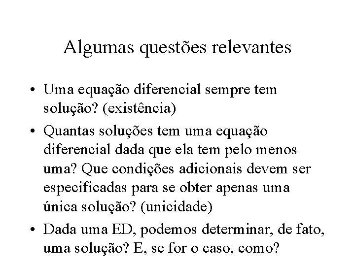 Algumas questões relevantes • Uma equação diferencial sempre tem solução? (existência) • Quantas soluções