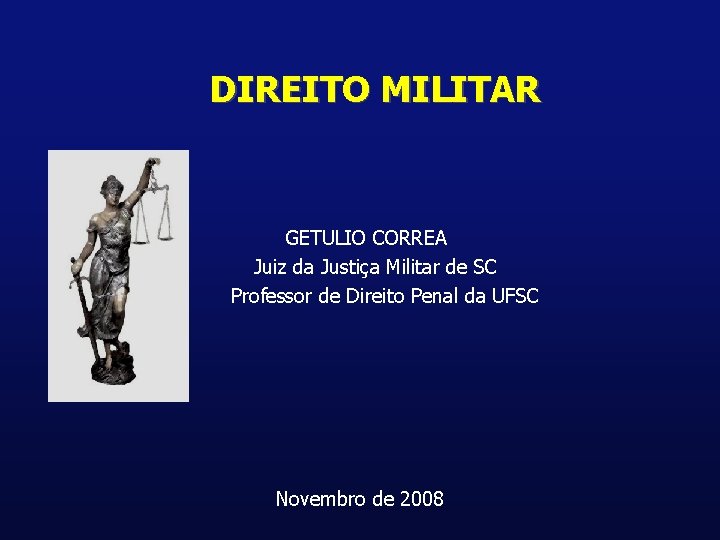 DIREITO MILITAR GETULIO CORREA Juiz da Justiça Militar de SC Professor de Direito Penal