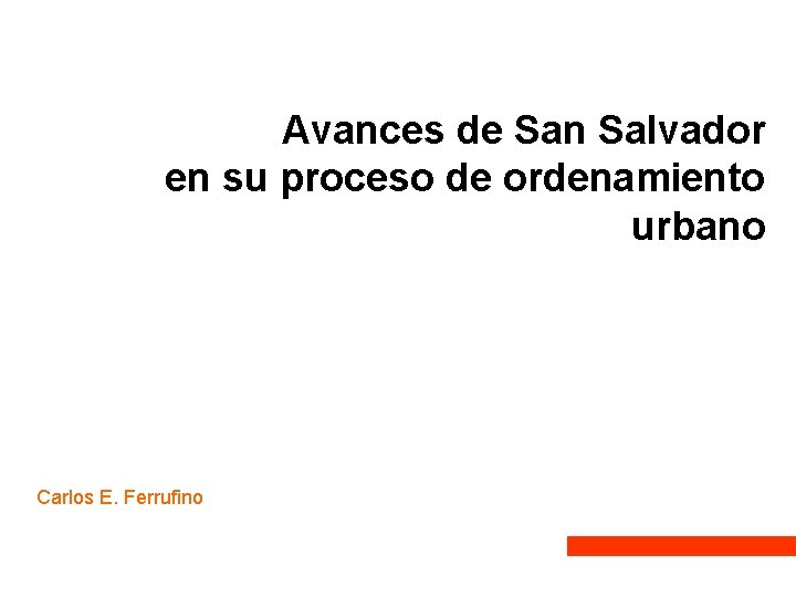 Avances de San Salvador en su proceso de ordenamiento urbano Carlos E. Ferrufino Avances de San Salvador en su proceso de ordenamiento urbano Carlos E. Ferrufino
