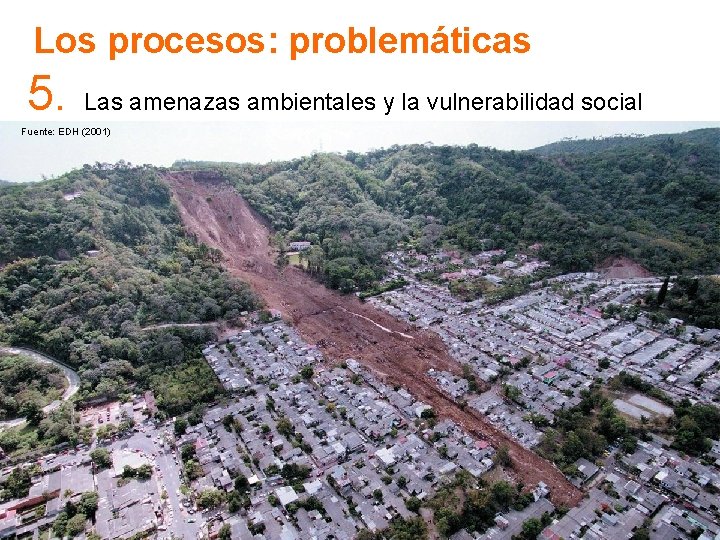 Los procesos: problemáticas 5. Las amenazas ambientales y la vulnerabilidad social Fuente: EDH (2001) Los procesos: problemáticas 5. Las amenazas ambientales y la vulnerabilidad social Fuente: EDH (2001)