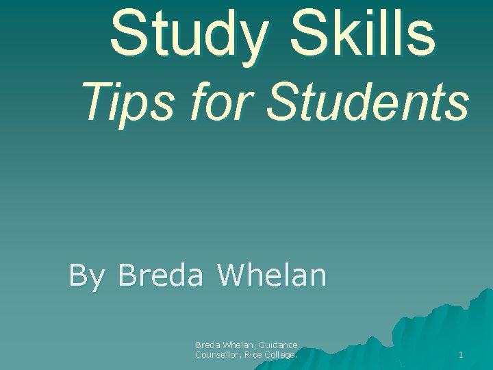 Study Skills Tips for Students By Breda Whelan, Guidance Counsellor, Rice College. 1 