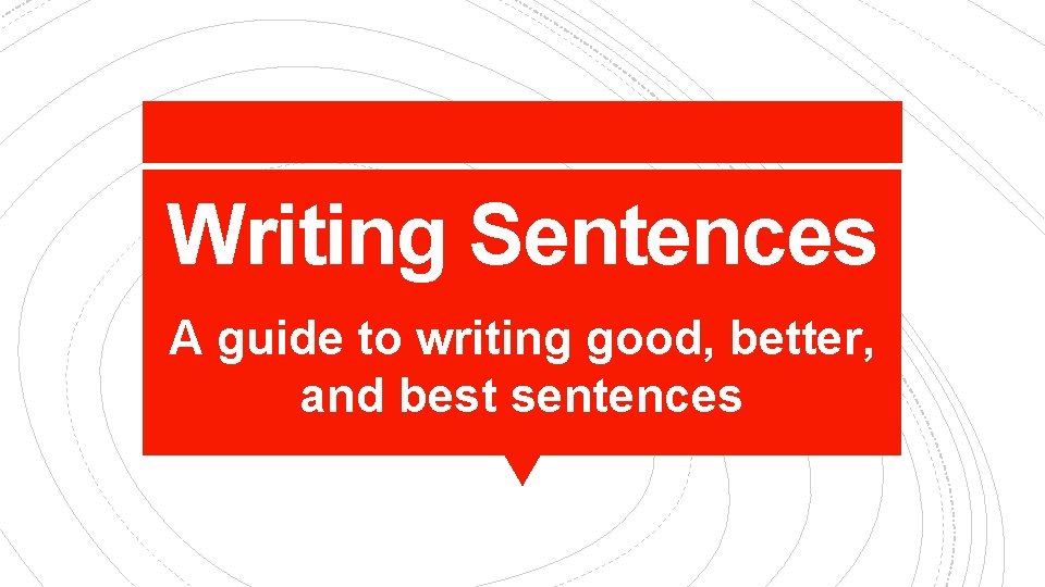 Writing Sentences A guide to writing good, better, and best sentences 