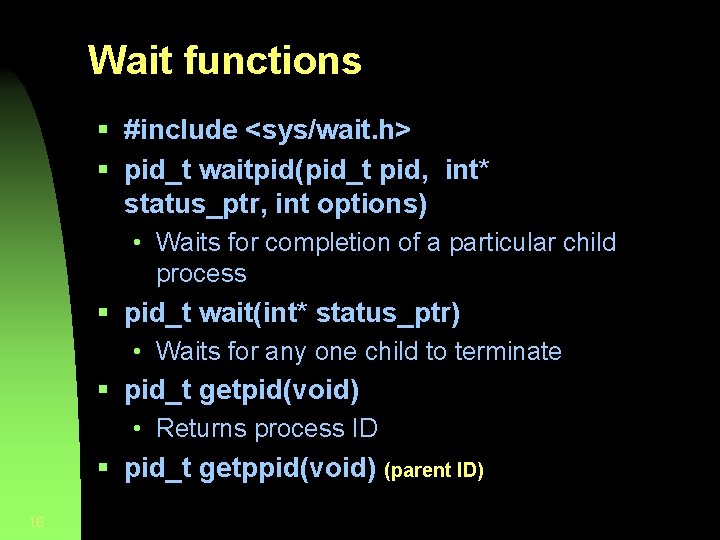 Wait functions § #include <sys/wait. h> § pid_t waitpid(pid_t pid, int* status_ptr, int options)