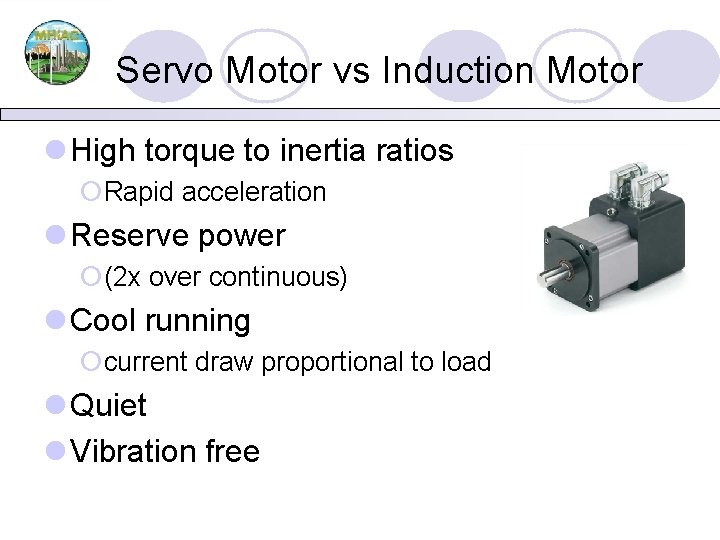 Servo Motor vs Induction Motor l High torque to inertia ratios ¡Rapid acceleration l