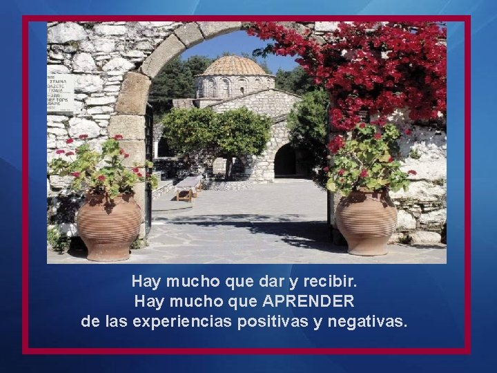 Hay mucho que dar y recibir. Hay mucho que APRENDER de las experiencias positivas