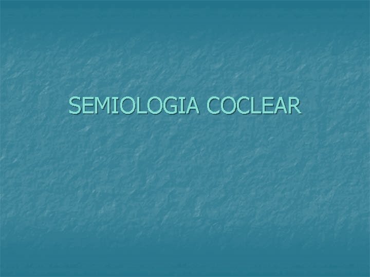 SEMIOLOGIA COCLEAR 