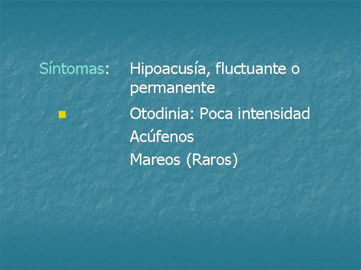 Síntomas: n Hipoacusía, fluctuante o permanente Otodinia: Poca intensidad Acúfenos Mareos (Raros) 