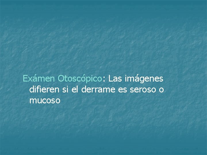 Exámen Otoscópico: Las imágenes difieren si el derrame es seroso o mucoso 