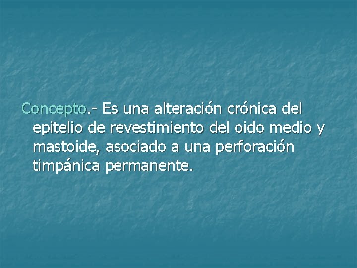 Concepto. - Es una alteración crónica del epitelio de revestimiento del oido medio y