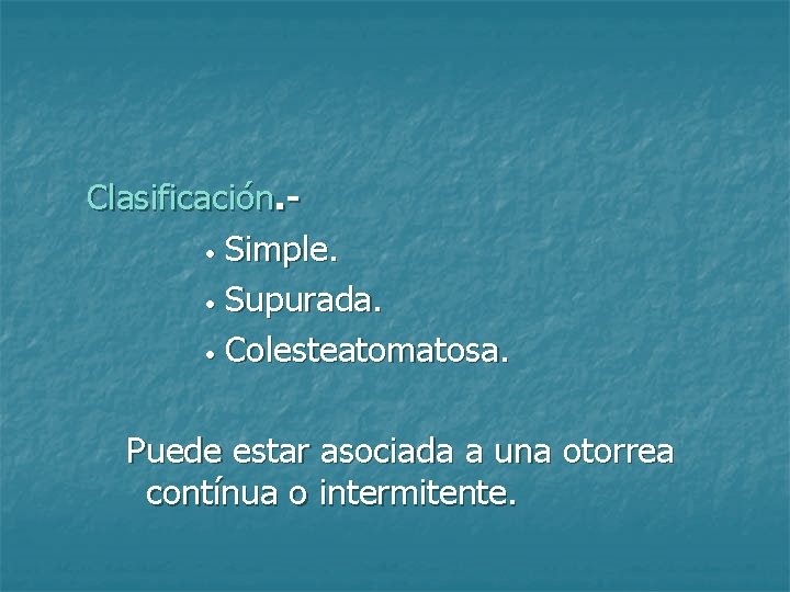 Clasificación. • Simple. • Supurada. • Colesteatomatosa. Puede estar asociada a una otorrea contínua