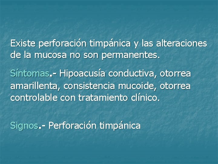 Existe perforación timpánica y las alteraciones de la mucosa no son permanentes. Síntomas. -