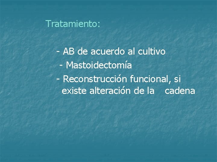 Tratamiento: - AB de acuerdo al cultivo - Mastoidectomía - Reconstrucción funcional, si existe