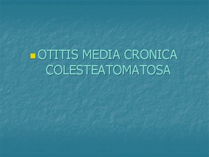 n OTITIS MEDIA CRONICA COLESTEATOMATOSA 
