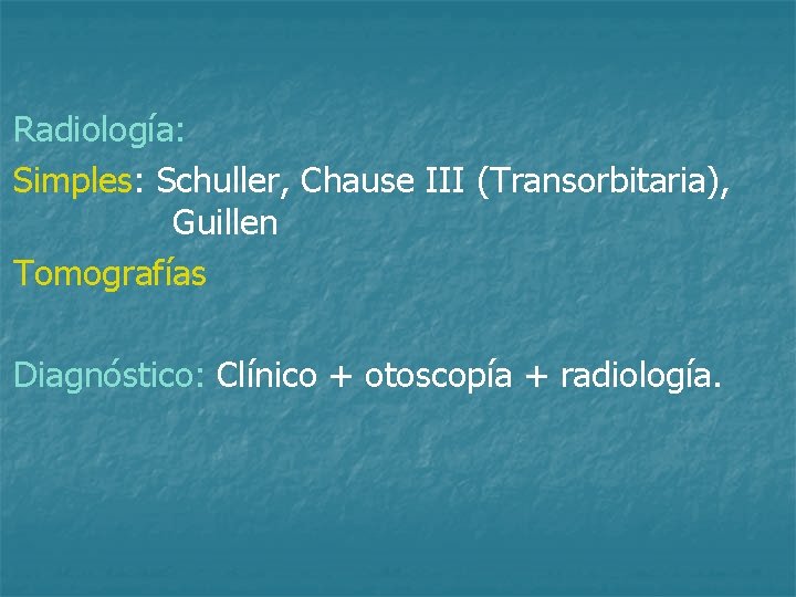 Radiología: Simples: Schuller, Chause III (Transorbitaria), Guillen Tomografías Diagnóstico: Clínico + otoscopía + radiología.