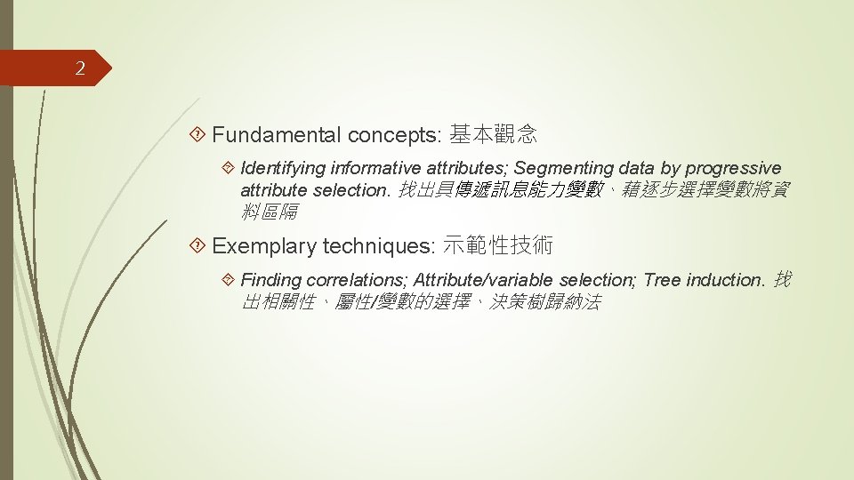 2 Fundamental concepts: 基本觀念 Identifying informative attributes; Segmenting data by progressive attribute selection. 找出具傳遞訊息能力變數、藉逐步選擇變數將資