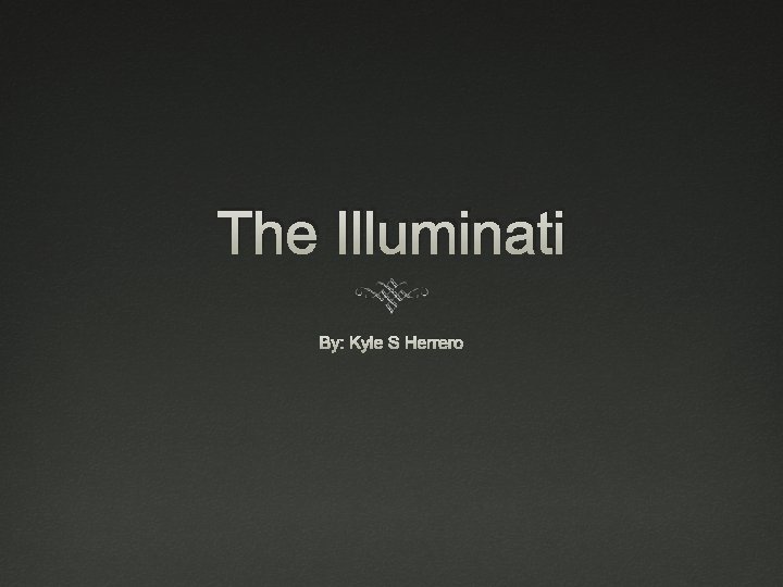 The Illuminati By: Kyle S Herrero 