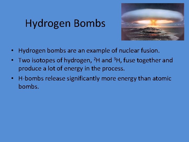 Hydrogen Bombs • Hydrogen bombs are an example of nuclear fusion. • Two isotopes