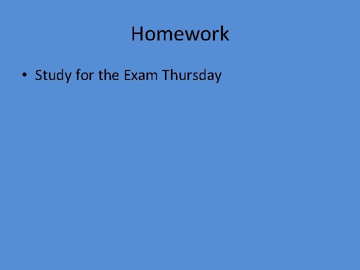 Homework • Study for the Exam Thursday 